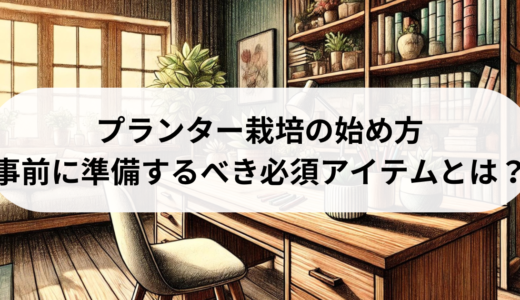 プランター栽培の始め方：事前に準備するべき必須アイテムとは？